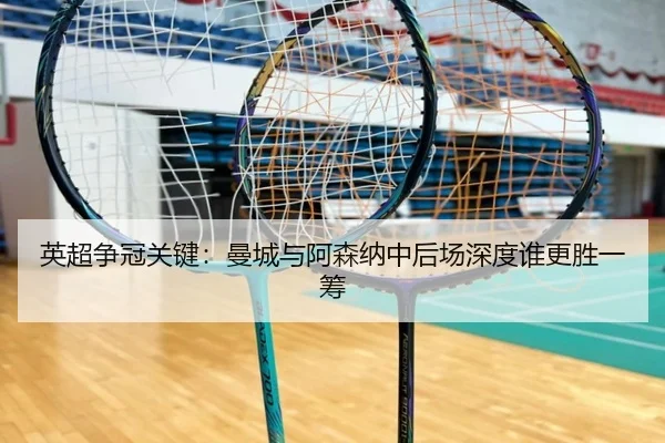 英超争冠关键：曼城与阿森纳中后场深度谁更胜一筹