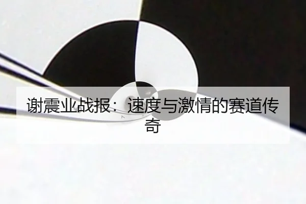谢震业战报：速度与激情的赛道传奇